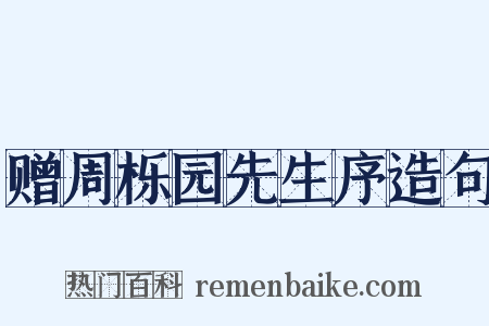 赠周栎园先生序造句是什么意思的图片